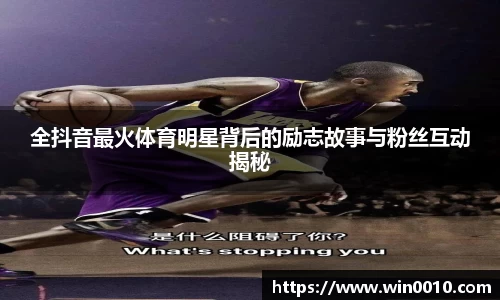 全抖音最火体育明星背后的励志故事与粉丝互动揭秘