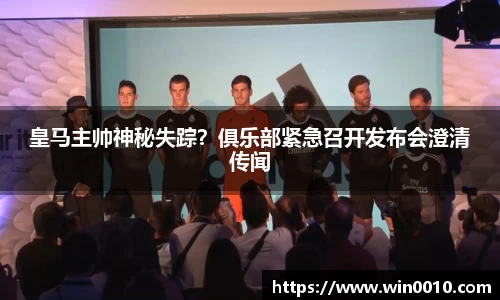 皇马主帅神秘失踪？俱乐部紧急召开发布会澄清传闻