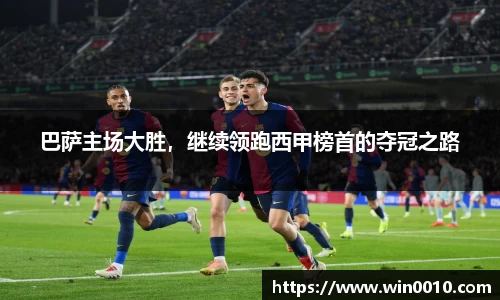 巴萨主场大胜，继续领跑西甲榜首的夺冠之路
