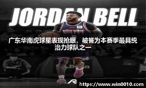 广东华南虎球星表现抢眼，被誉为本赛季最具统治力球队之一