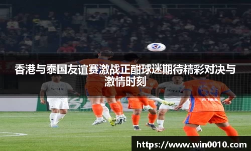 香港与泰国友谊赛激战正酣球迷期待精彩对决与激情时刻