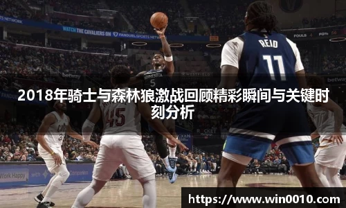2018年骑士与森林狼激战回顾精彩瞬间与关键时刻分析