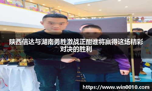陕西信达与湖南勇胜激战正酣谁将赢得这场精彩对决的胜利