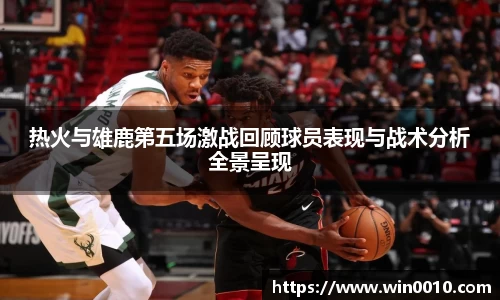 热火与雄鹿第五场激战回顾球员表现与战术分析全景呈现