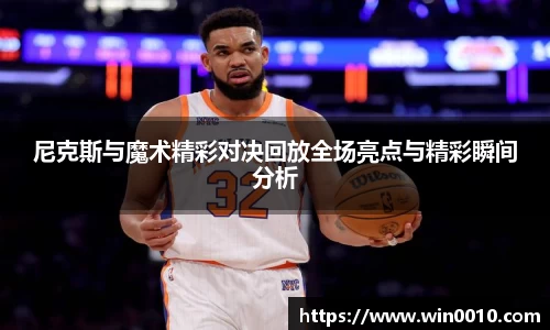 尼克斯与魔术精彩对决回放全场亮点与精彩瞬间分析