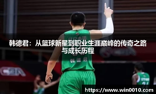 韩德君：从篮球新星到职业生涯巅峰的传奇之路与成长历程