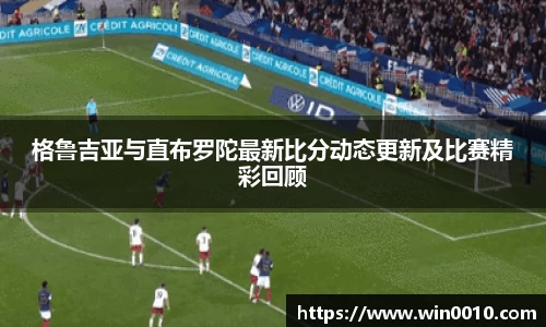 格鲁吉亚与直布罗陀最新比分动态更新及比赛精彩回顾