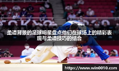 柔道背景的足球明星盘点他们在球场上的精彩表现与柔道技巧的结合