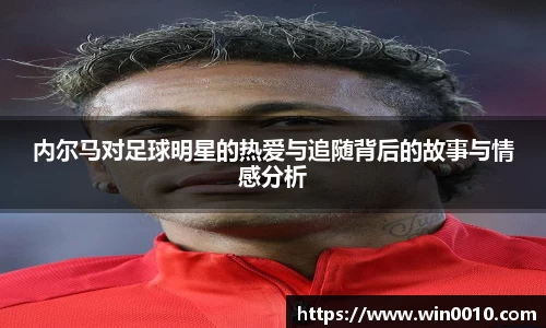 内尔马对足球明星的热爱与追随背后的故事与情感分析