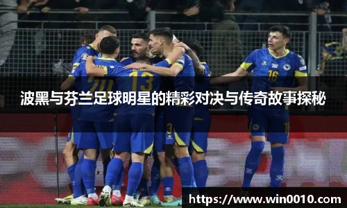 波黑与芬兰足球明星的精彩对决与传奇故事探秘
